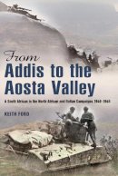 K Ford - FROM ADDIS TO THE AOSTA VALLEY: A South African in the North African and Italian Campaigns 1940-45 - 9781908916242 - V9781908916242