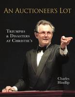 Lord Hindlip - An Auctioneer´s Lot: Triumphs and Disasters at Christie´s - 9781908990815 - V9781908990815