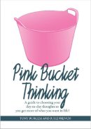 Tony Burgess - Pink Bucket Thinking: A Guide to Choosing Your Day-to-Day Thoughts So That You Get More of What You Want in Life! - 9781909116412 - V9781909116412
