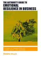 Robin Hills - The Authority Guide to Emotional Resilience in Business: Strategies to manage stress and weather storms in the workplace - 9781909116597 - V9781909116597