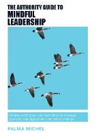 Palma Michel - The Authority Guide to Mindful Leadership: Simple techniques and exercises to manage yourself, manage others and effect change - 9781909116887 - V9781909116887