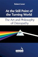 Robert Lever - At the Still Point of the Turning World: The Art and Philosophy of Osteopathy - 9781909141063 - V9781909141063