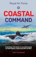 John Campbell - Royal Air force Coastal Command: A short history of the maritime air force which protected the United Kingdom?s shipping during WW I and WW II - 9781909544734 - V9781909544734