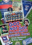 Derek Hammond - Got, Not Got: Ipswich Town: The Lost World of Ipswich Town - 9781909626614 - V9781909626614