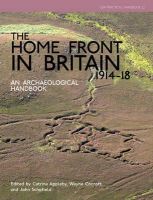 . Ed(S): Cocroft, Wayne D.; Schofield, John; Appleby, Catrina - The Home Front in Britain 1914-1918. An Archaeological Handbook.  - 9781909990012 - V9781909990012