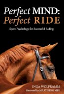 Dr Inga Wolframm - Perfect Mind: Perfect Ride: Sport Psychology for Successful Riding - 9781910016046 - V9781910016046