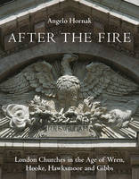 Angelo Hornak - After the Fire: London Churches in the Age of Wren, Hawksmoor and Gibbs - 9781910258088 - V9781910258088