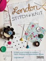 Leigh Metcalf - London Stitch and Knit: A Craft Lover's Guide to London's Fabric, Knitting and Haberdashery Shops - 9781910433522 - V9781910433522