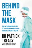 Patrick Treacy - Behind the Mask: The Extraordinary Story of the Irishman Who Became Michael Jackson´s Doctor - 9781910742044 - 9781910742044
