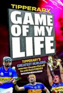 Stephen Gleeson - Tipperary Game of My Life: Tipperary's Greatest Hurlers - 9781910827185 - 9781910827185