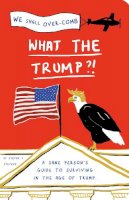  - What the Trump?!: A Sane Person's Guide to Surviving in the Age of Trump - 9781911042785 - KAC0004678