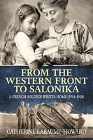 C Labaume-Howard - From The Western Front To Salonika: A French Soldier Writes Home (1914-1918) - 9781911096283 - V9781911096283