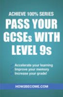 How2Become - Pass Your GCSEs with Level 9s: Achieve 100% Series Revision/Study Guide - 9781911259145 - V9781911259145
