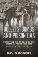 David Rogers - Bullets, Bombs and Poison Gas: Supplying the Troops on the Western Front 1914-1918, Documentary Sources - 9781911512080 - V9781911512080