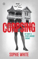 Sophie White - Corpsing: My Body and Other Horror Shows - 9781916291461 - 9781916291461