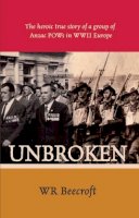 W. R. Beecroft - Unbroken: The Heroic True Story of a Group of Anzac POWs in WWII Europe - 9781921596667 - V9781921596667
