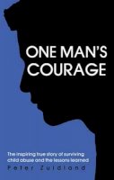 Peter Zuidland - One Man´s Courage: The Inspiring True Story of Surviving Child Abuse and the Lessons Learne - 9781922036292 - V9781922036292