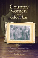 Jennifer A Jones - Country Women and the Colour Bar: Grassroots Activism and the Country Women´s Association - 9781925302967 - V9781925302967