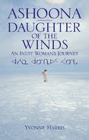 Yvonne Harris - Ashoona, Daughter of the Winds: An Inuit Woman´s Journey - 9781926696195 - V9781926696195