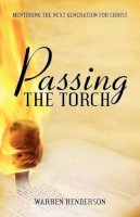 Warren A Henderson - Passing the Torch: Mentoring the Next Generation for Christ - 9781926765655 - V9781926765655