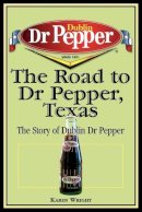 Karen Wright - The Road to Dr Pepper, Texas. The Story of Dublin Dr Pepper.  - 9781933337043 - V9781933337043