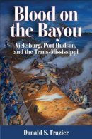 Donald S. Frazier - Blood on the Bayou: Vicksburg, Port Hudson, and the Trans-Mississippi - 9781933337630 - V9781933337630