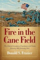 Dr. Donald S. Frazier - Fire in the Cane Field: The Federal Invasion of Louisiana and Texas, January 1861January 1863 - 9781933337692 - V9781933337692