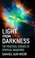 Samael Aun Weor - Light from Darkness: The Practical Science of Spiritual Awakening - 9781934206690 - V9781934206690