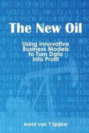 Arent Van ´T Spijker - New Oil: Using Innovative Business Models to Turn Data into Profit - 9781935504825 - V9781935504825
