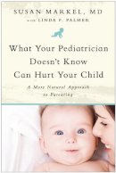 Susan Markel - What Your Pediatrician Doesn't Know Can Hurt Your Child: A More Natural Approach to Parenting - 9781935618102 - V9781935618102