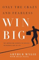 Arthur Wylie - Only the Crazy and Fearless Win BIG!: The Surprising Secrets to Success in Business and in Life - 9781935618492 - V9781935618492