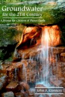 John A Conners - Groundwater for the 21st Century: A Primer for Citizens of Planet Earth - 9781935778103 - V9781935778103