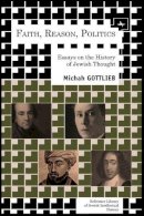 Michah Gottleib - Faith, Reason, Politics: Essays on the History of Jewish Thought - 9781936235872 - V9781936235872