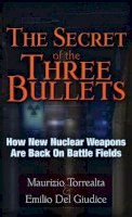 Maurizo Torrealta - The Secret of the Three Bullets: How New Nuclear Weapons Are Back on Battlefields - 9781937584269 - V9781937584269