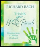 Richard Bach - Thank Your Wicked Parents: Blessings from a Difficult Childhood - 9781937907020 - V9781937907020