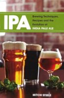 Mitch Steele - IPA: Brewing Techniques, Recipes and the Evolution of India Pale Ale - 9781938469008 - V9781938469008