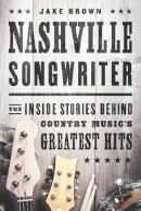 Jake Brown - Nashville Songwriter: The Inside Stories Behind Country Musics Greatest Hits - 9781940363172 - V9781940363172