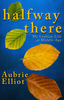 Aubrie Elliot - Halfway There: My Lesbian Life at Middle Age - 9781940442082 - V9781940442082