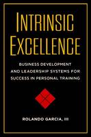 Rolando Garcia - Intrinsic Excellence: Business Development and Leadership Systems for Success in Personal Training - 9781942812043 - V9781942812043