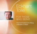 Eckhart Tolle - For Those Whose Serve: Practical Guidance for Being of Benefit to Others - 9781988649054 - V9781988649054