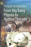 Ugo Amaldi - Particle Accelerators: From Big Bang Physics to Hadron Therapy - 9783319088693 - V9783319088693