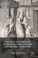 Mary Beth Rose - Plotting Motherhood in Medieval, Early Modern, and Modern Literature - 9783319404530 - V9783319404530