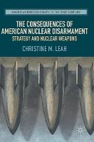 Christine M. Leah - The Consequences of American Nuclear Disarmament: Strategy and Nuclear Weapons - 9783319507200 - V9783319507200