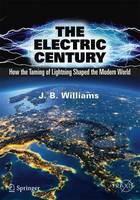 J.b. Williams - The Electric Century: How the Taming of Lightning Shaped the Modern World - 9783319511542 - V9783319511542