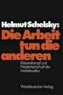 Helmut Schelsky - Die Arbeit tun die anderen: Klassenkampf und Priesterherrschaft der Intellektuellen (German Edition) - 9783322969873 - V9783322969873