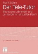 Frank Bohm - Der Tele-Tutor: Betreuung Lehrender und Lernender im virtuellen Raum (Forschung Pädagogik) - 9783531150925 - V9783531150925