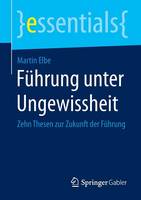 Martin Elbe - F hrung Unter Ungewissheit: Zehn Thesen Zur Zukunft Der F hrung - 9783658077792 - V9783658077792