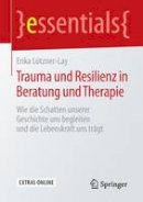 Erika Lutzner-Lay - Trauma Und Resilienz in Beratung Und Therapie: Wie Die Schatten Unserer Geschichte Uns Begleiten Und Die Lebenskraft Uns Tr gt - 9783658121259 - V9783658121259