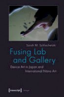 Sarah M. Schlachetzki - Fusing Lab and Gallery: Device Art in Japan and International Nano Art - 9783837620269 - V9783837620269