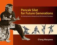 O´ong Maryono - Pencak Silat for Future Generations: My Training Guide to<i> Keluarga Pencak Silat Nusantara</i> Techniques - 9786162151156 - V9786162151156